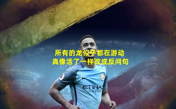 所有的龙似乎都在游动 真像活了一样改成反问句